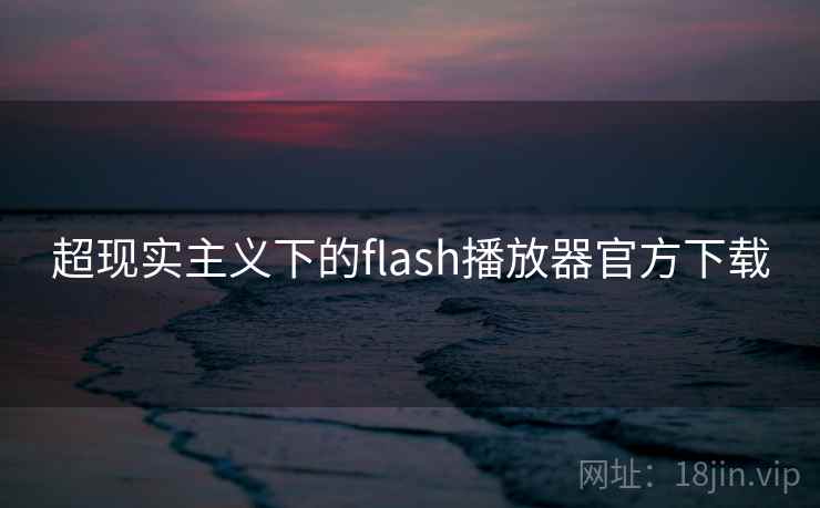 超现实主义下的flash播放器官方下载 超现实主义下的flash播放器官方下载