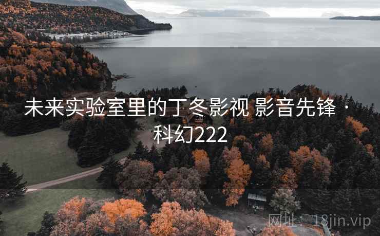 未来实验室里的丁冬影视 影音先锋 · 科幻222
