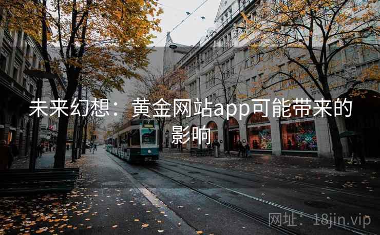 未来幻想:黄金网站app可能带来的影响 未来幻想:黄金网站app可能带来的影响