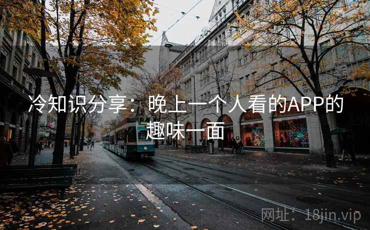 冷知识分享：晚上一个人看的APP的趣味一面