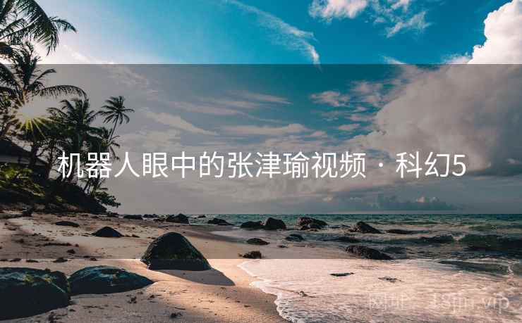 机器人眼中的张津瑜视频 · 科幻5