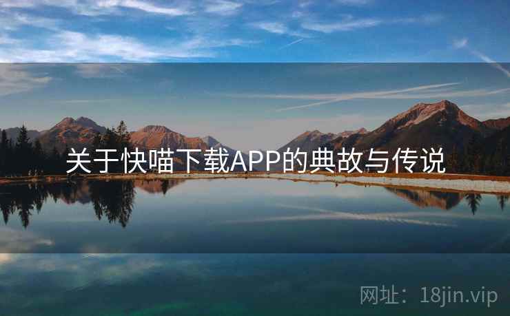 关于快喵下载APP的典故与传说 关于快喵下载APP的典故与传说