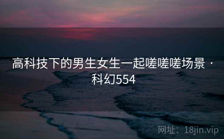 高科技下的男生女生一起嗟嗟嗟场景 · 科幻554