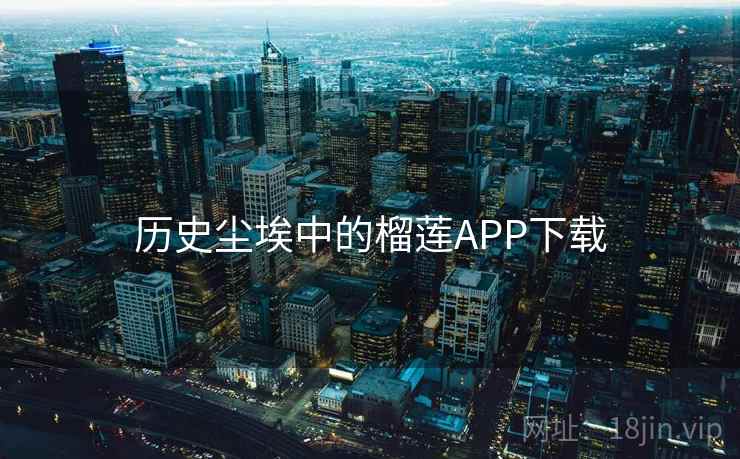 历史尘埃中的榴莲APP下载 历史尘埃中的榴莲APP下载
