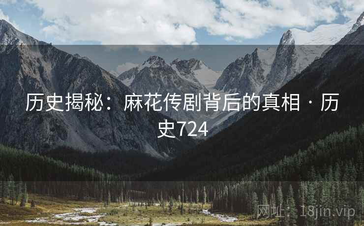 历史揭秘：麻花传剧背后的真相 · 历史724