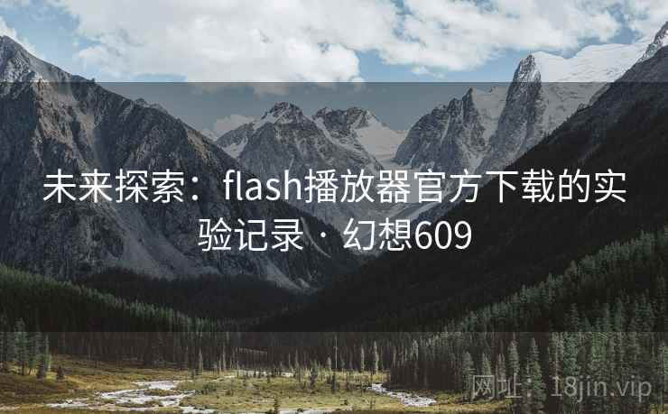 未来探索：flash播放器官方下载的实验记录 · 幻想609