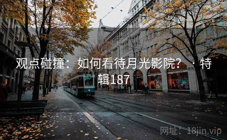 观点碰撞：如何看待月光影院？ · 特辑187