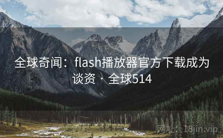 全球奇闻:flash播放器官方下载成为谈资 · 全球514 全球奇闻:flash播放器官方下载成为谈资 · 全球514