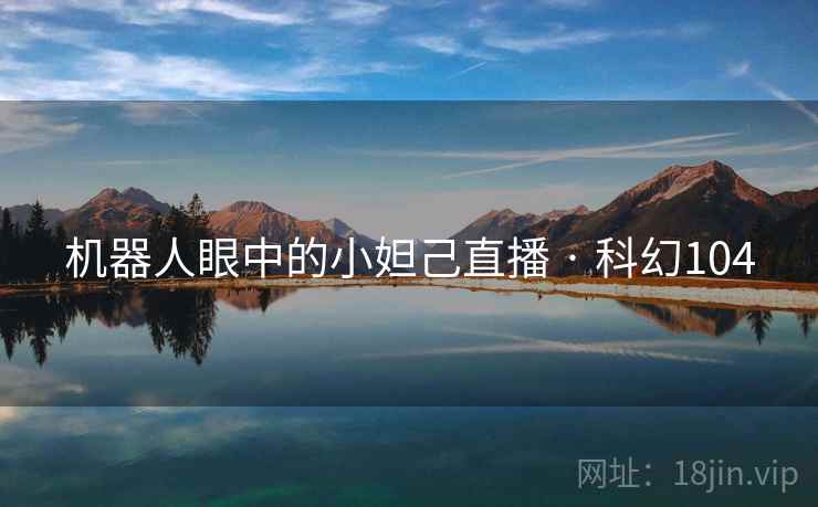 机器人眼中的小妲己直播 · 科幻104