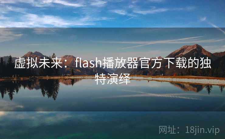 虚拟未来：flash播放器官方下载的独特演绎