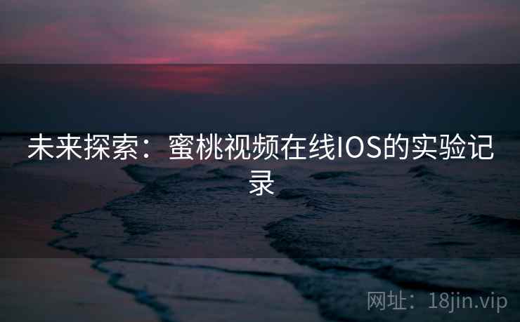 未来探索:蜜桃视频在线IOS的实验记录 未来探索:蜜桃视频在线IOS的实验记录