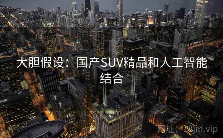大胆假设：国产SUV精品和人工智能结合