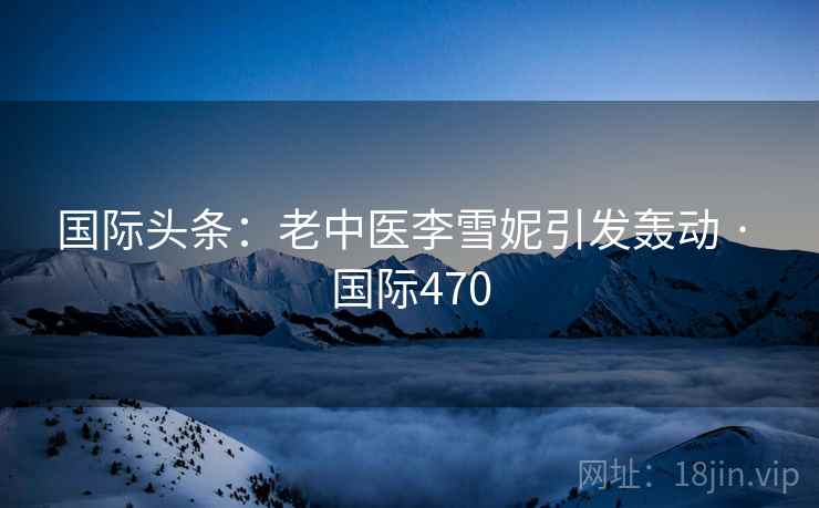 国际头条：老中医李雪妮引发轰动 · 国际470