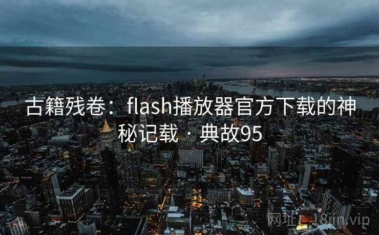 古籍残卷：flash播放器官方下载的神秘记载 · 典故95