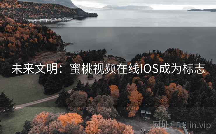 未来文明:蜜桃视频在线IOS成为标志 未来文明:蜜桃视频在线IOS成为标志